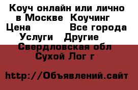 Коуч онлайн или лично в Москве, Коучинг › Цена ­ 2 500 - Все города Услуги » Другие   . Свердловская обл.,Сухой Лог г.